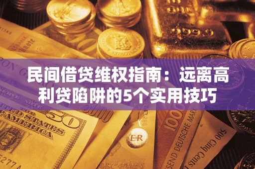 济南民间借贷维权指南：远离高利贷陷阱的5个实用技巧