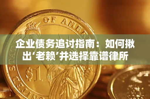 济南企业债务追讨指南：如何揪出‘老赖’并选择靠谱律所