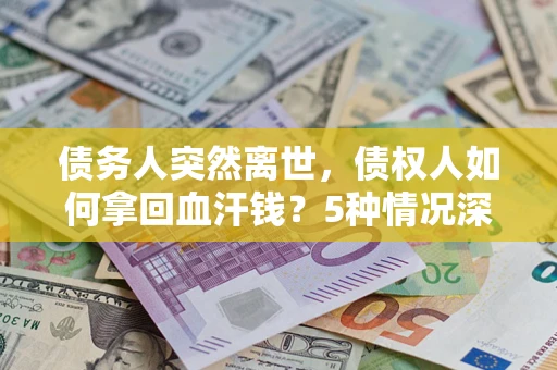 济南债务人突然离世，债权人如何拿回血汗钱？5种情况深度解析