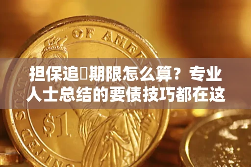 济南担保追償期限怎么算？专业人士总结的要债技巧都在这里了