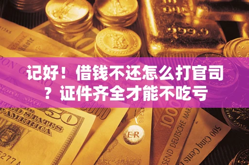 济南记好！借钱不还怎么打官司？证件齐全才能不吃亏