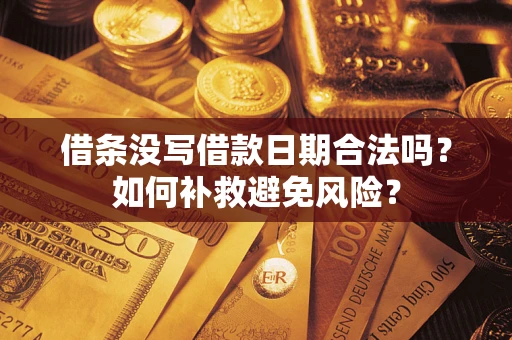 济南借条没写借款日期合法吗？如何补救避免风险？
