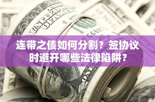 济南连带之债如何分割？签协议时避开哪些法律陷阱？