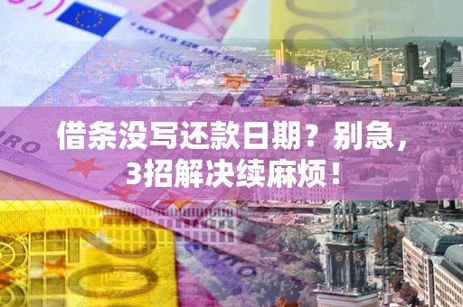 济南借条没写还款日期？别急，3招解决续麻烦！