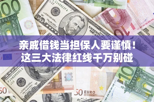 济南亲戚借钱当担保人要谨慎！这三大法律红线千万别碰