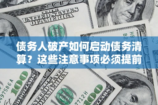 济南债务人破产如何启动债务清算？这些注意事项必须提前知道