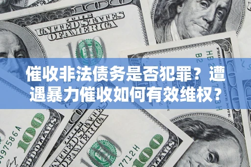济南催收非法债务是否犯罪？遭遇暴力催收如何有效维权？