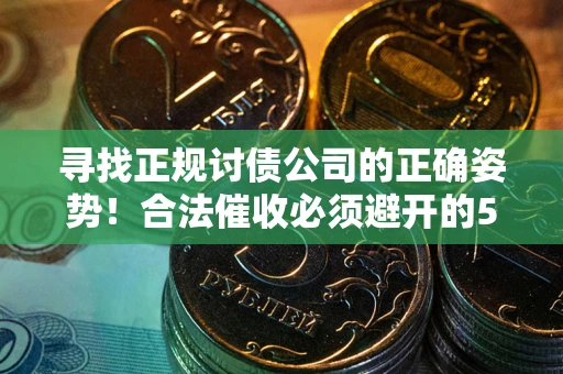 济南寻找正规讨债公司的正确姿势！合法催收必须避开的5大雷区