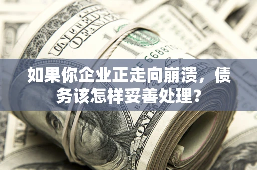 济南如果你企业正走向崩溃，债务该怎样妥善处理？