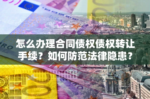 济南怎么办理合同债权债权转让手续？如何防范法律隐患？