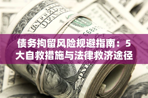 济南债务拘留风险规避指南：5大自救措施与法律救济途径