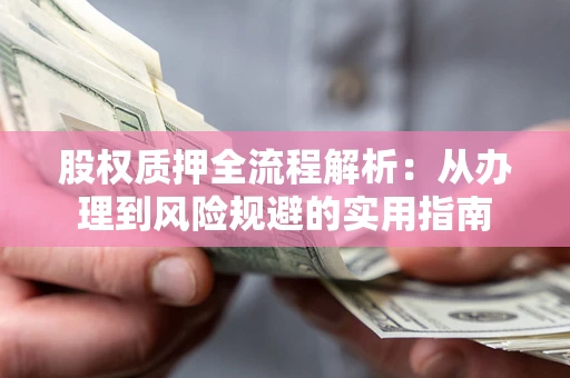 济南股权质押全流程解析：从办理到风险规避的实用指南