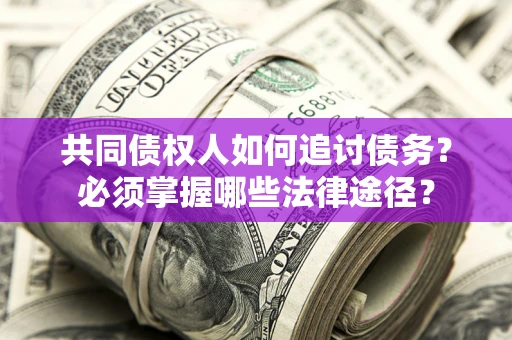 济南共同债权人如何追讨债务？必须掌握哪些法律途径？