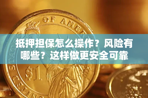 济南抵押担保怎么操作？风险有哪些？这样做更安全可靠