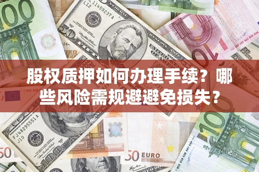 济南股权质押如何办理手续？哪些风险需规避避免损失？