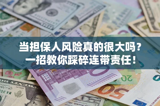 济南当担保人风险真的很大吗？一招教你踩碎连带责任！