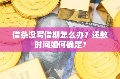 济南借条没写借期怎么办？还款时间如何确定？