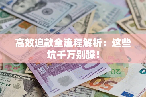 济南高效追款全流程解析：这些坑千万别踩！