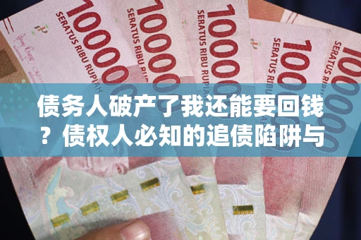 济南债务人破产了我还能要回钱？债权人必知的追债陷阱与破局之道