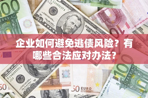 济南企业如何避免逃债风险？有哪些合法应对办法？