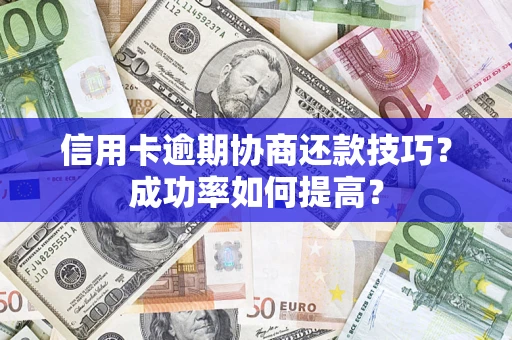 济南信用卡逾期协商还款技巧？成功率如何提高？
