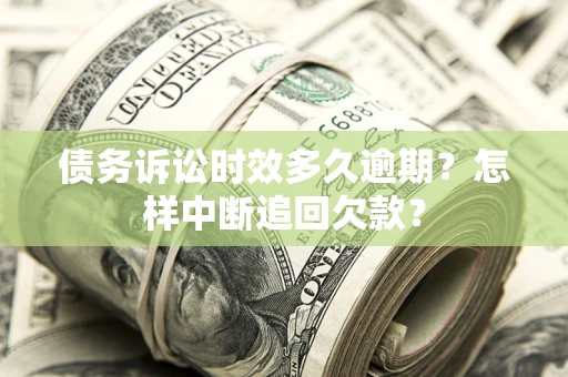 济南债务诉讼时效多久逾期？怎样中断追回欠款？
