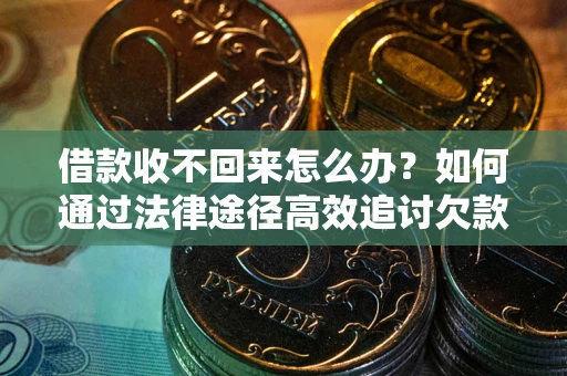 济南借款收不回来怎么办？如何通过法律途径高效追讨欠款？