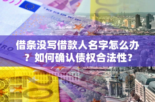 济南借条没写借款人名字怎么办？如何确认债权合法性？