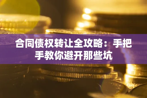济南合同债权转让全攻略：手把手教你避开那些坑