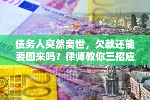 济南债务人突然离世，欠款还能要回来吗？律师教你三招应对