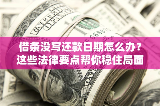 济南借条没写还款日期怎么办？这些法律要点帮你稳住局面
