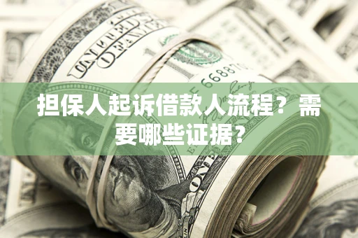 济南担保人起诉借款人流程?需要哪些证据? 济南担保人起诉借款人流程?需要哪些证据?