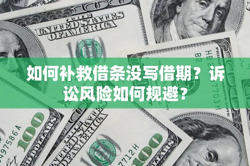 济南如何补救借条没写借期？诉讼风险如何规避？