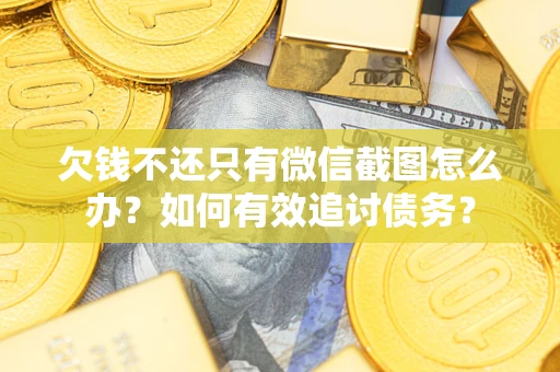 济南欠钱不还只有微信截图怎么办？如何有效追讨债务？