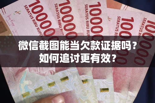 济南微信截图能当欠款证据吗？如何追讨更有效？