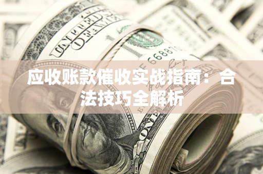 济南应收账款催收实战指南：合法技巧全解析