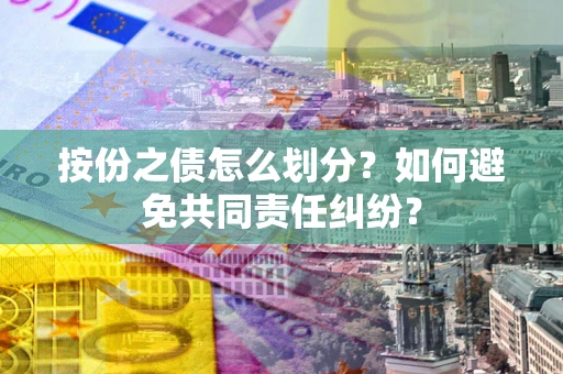 济南按份之债怎么划分？如何避免共同责任纠纷？