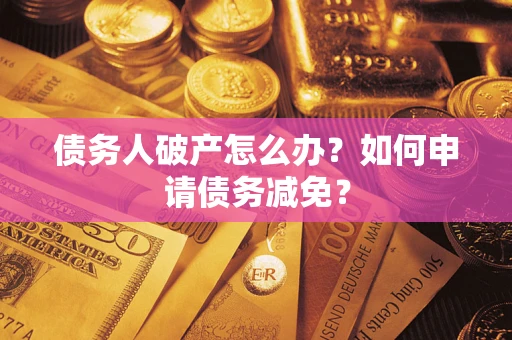 济南债务人破产怎么办？如何申请债务减免？