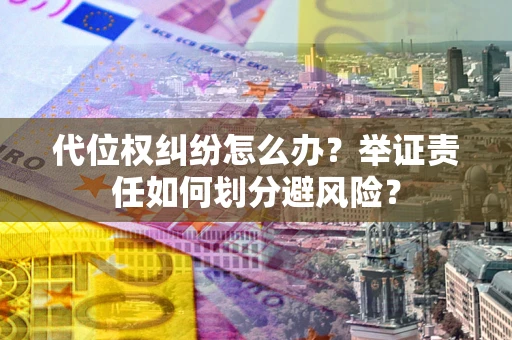 济南代位权纠纷怎么办？举证责任如何划分避风险？