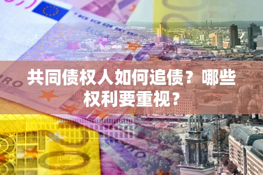 济南共同债权人如何追债？哪些权利要重视？