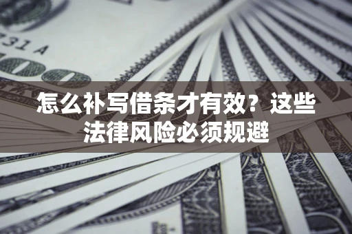 济南怎么补写借条才有效？这些法律风险必须规避