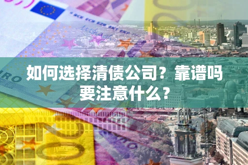济南如何选择清债公司？靠谱吗要注意什么？