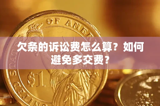 济南欠条的诉讼费怎么算？如何避免多交费？