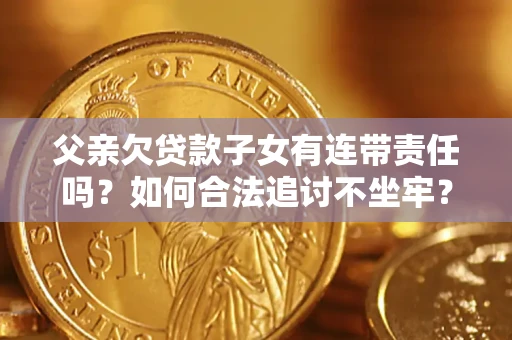 济南父亲欠贷款子女有连带责任吗？如何合法追讨不坐牢？