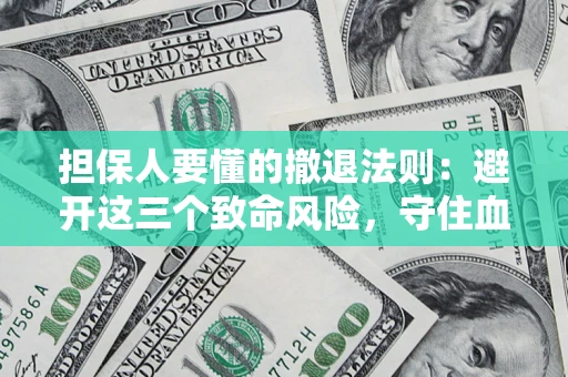 济南担保人要懂的撤退法则：避开这三个致命风险，守住血汗钱