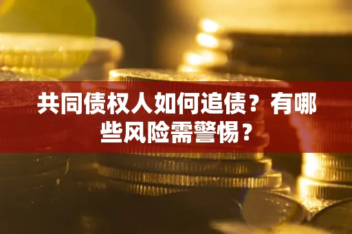 济南共同债权人如何追债？有哪些风险需警惕？