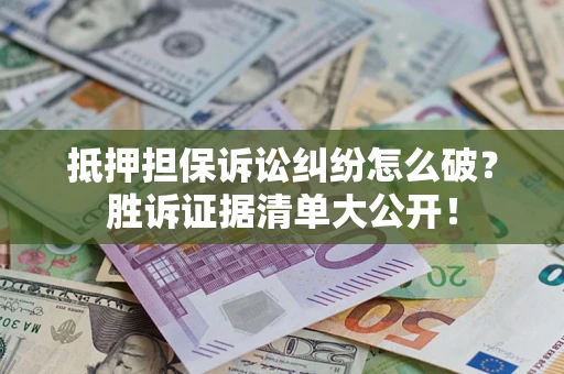 济南抵押担保诉讼纠纷怎么破？胜诉证据清单大公开！