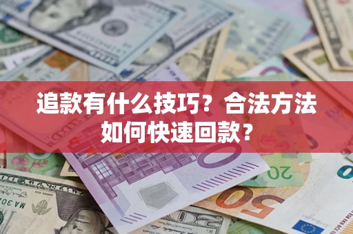 济南追款有什么技巧？合法方法如何快速回款？