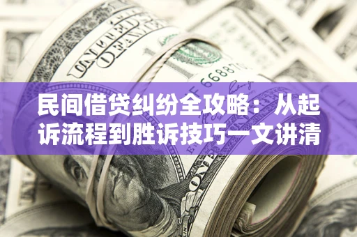 济南民间借贷纠纷全攻略：从起诉流程到胜诉技巧一文讲清
