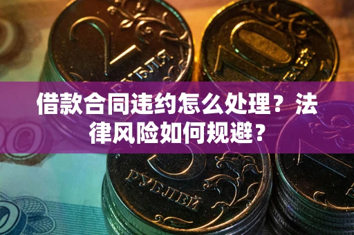 济南借款合同违约怎么处理？法律风险如何规避？
